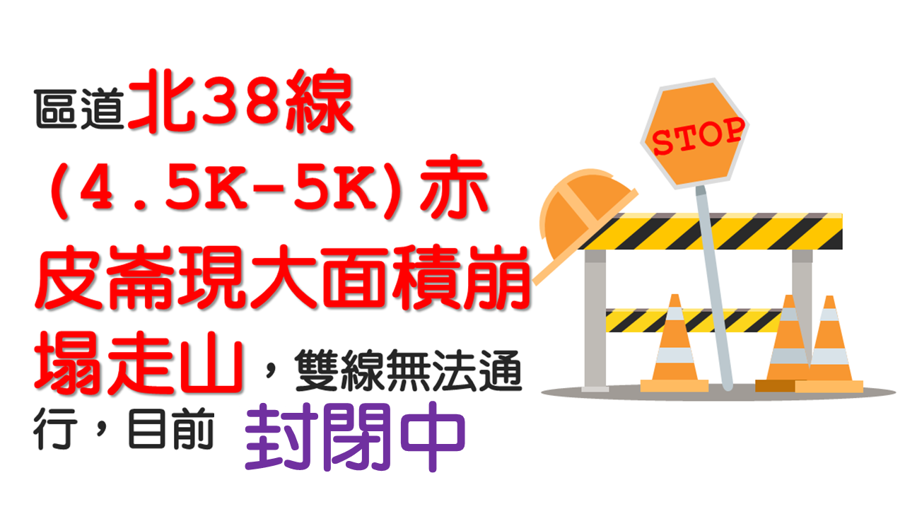區道北38線(4.5-5K)赤皮崙現況為大面積崩塌走山，雙線無法通行，目前封閉中。